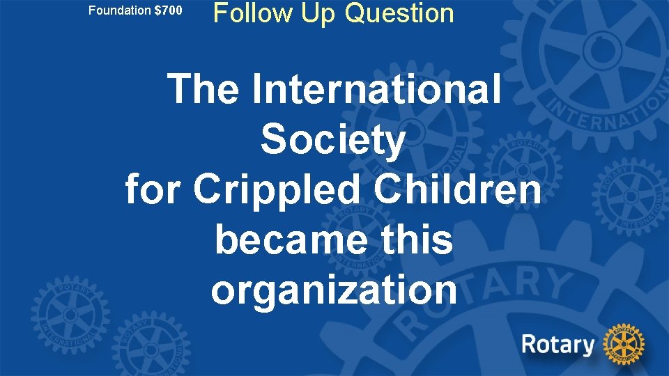 Foundation $700 Follow Up Question The International Society for Crippled Children became this organization