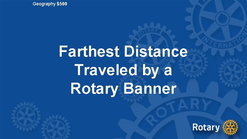 Geography $500 Farthest Distance Traveled by a Rotary Banner 