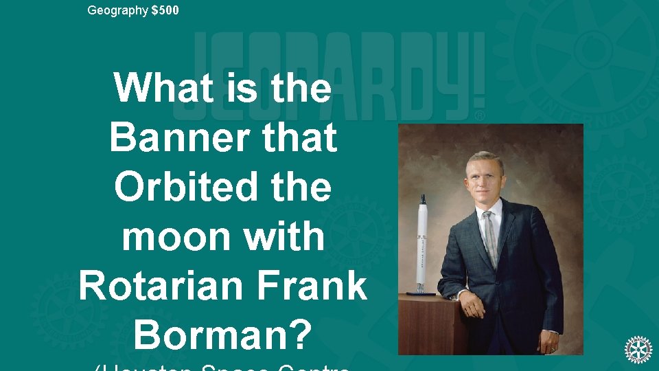 Geography $500 What is the Banner that Orbited the moon with Rotarian Frank Borman?