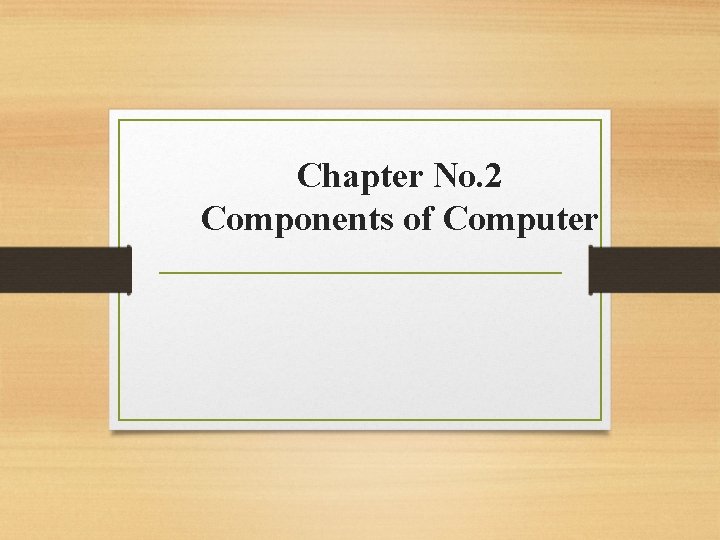 Chapter No. 2 Components of Computer Chapter No. 2 Components of Computer