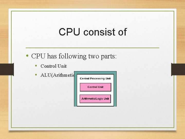 CPU consist of • CPU has following two parts: • Control Unit • ALU(Arithmetic CPU consist of • CPU has following two parts: • Control Unit • ALU(Arithmetic