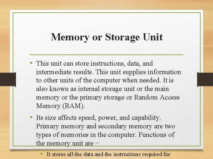 Memory or Storage Unit • This unit can store instructions, data, and intermediate results. Memory or Storage Unit • This unit can store instructions, data, and intermediate results.