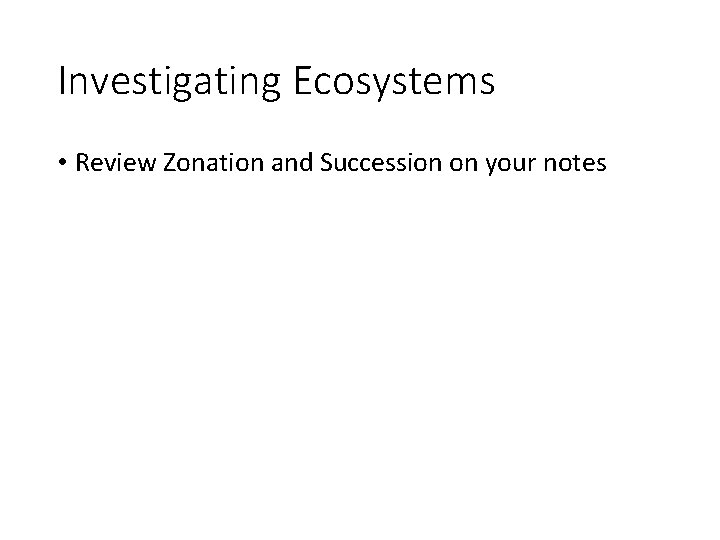 Investigating Ecosystems • Review Zonation and Succession on your notes 