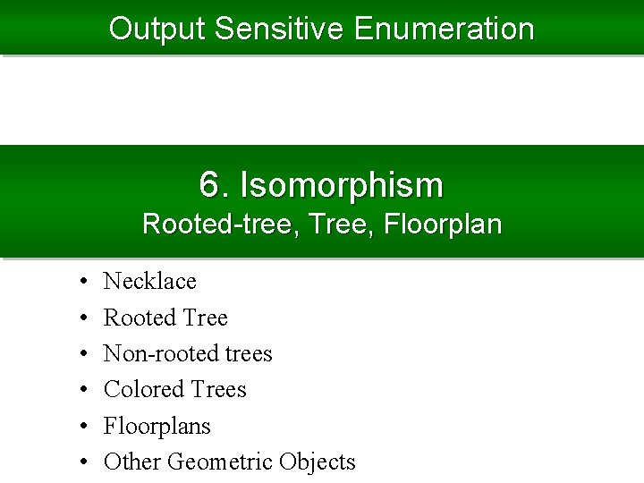 Output Sensitive Enumeration 6. Isomorphism Rooted-tree, Tree, Floorplan • • • Necklace Rooted Tree