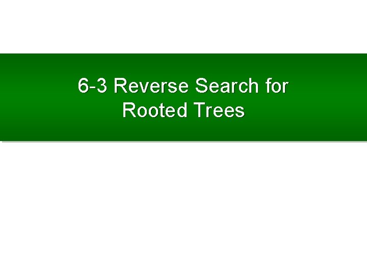 6 -3 Reverse Search for Rooted Trees 