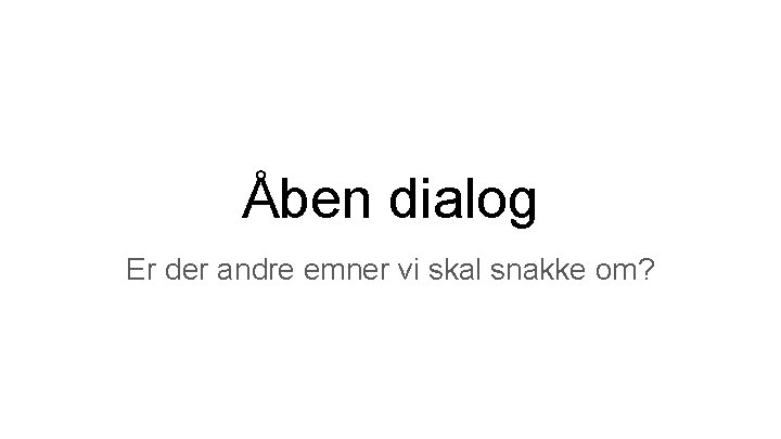 Åben dialog Er der andre emner vi skal snakke om? 