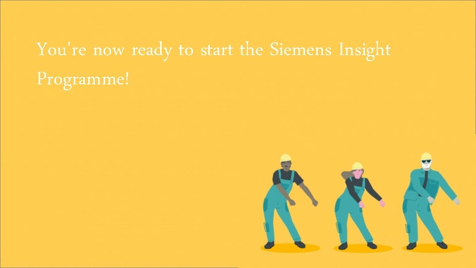 You're now ready to start the Siemens Insight Programme! 