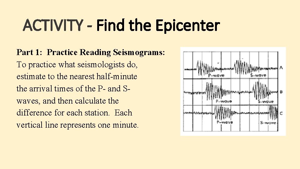 ACTIVITY - Find the Epicenter Part 1: Practice Reading Seismograms: To practice what seismologists ACTIVITY - Find the Epicenter Part 1: Practice Reading Seismograms: To practice what seismologists