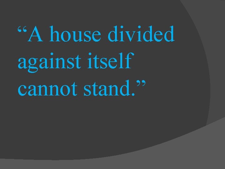 “A house divided against itself cannot stand. ” 