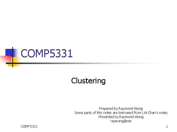 COMP 5331 Clustering Prepared by Raymond Wong Some parts of this notes are borrowed