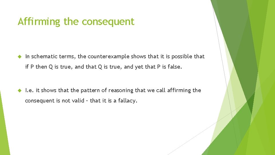Affirming the consequent In schematic terms, the counterexample shows that it is possible that