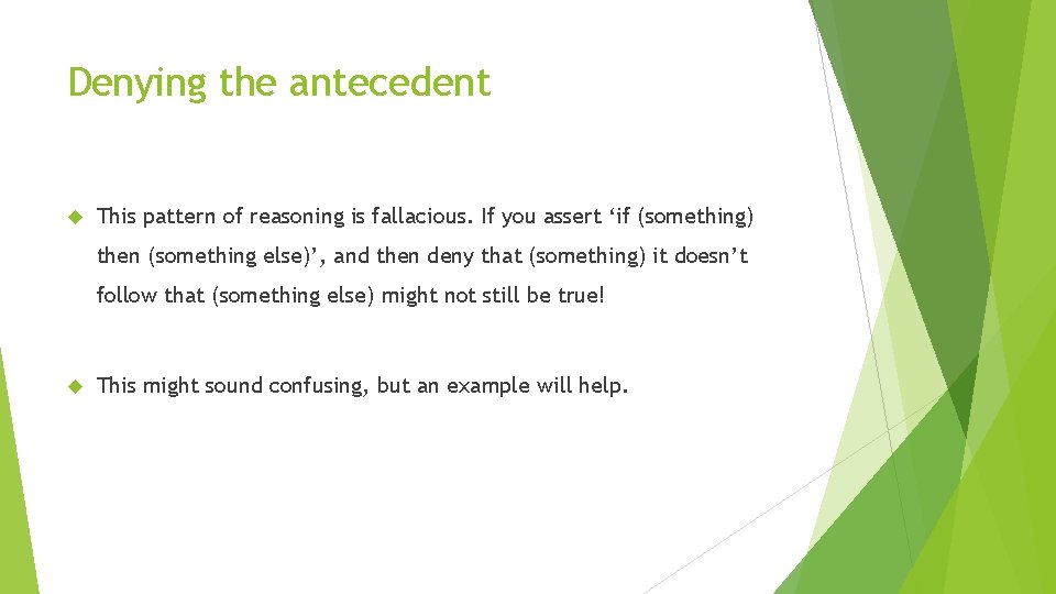Denying the antecedent This pattern of reasoning is fallacious. If you assert ‘if (something)