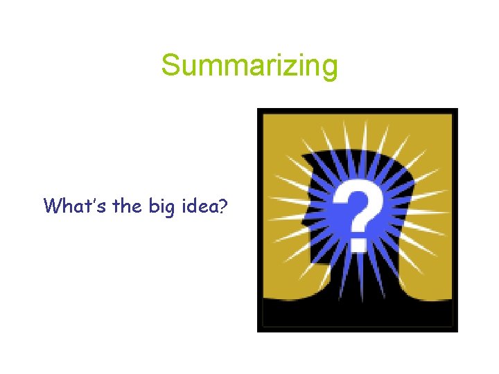 Summarizing What’s the big idea? 