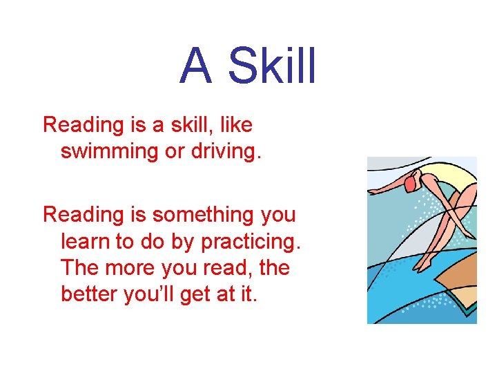A Skill Reading is a skill, like swimming or driving. Reading is something you