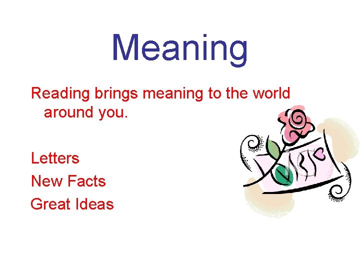 Meaning Reading brings meaning to the world around you. Letters New Facts Great Ideas