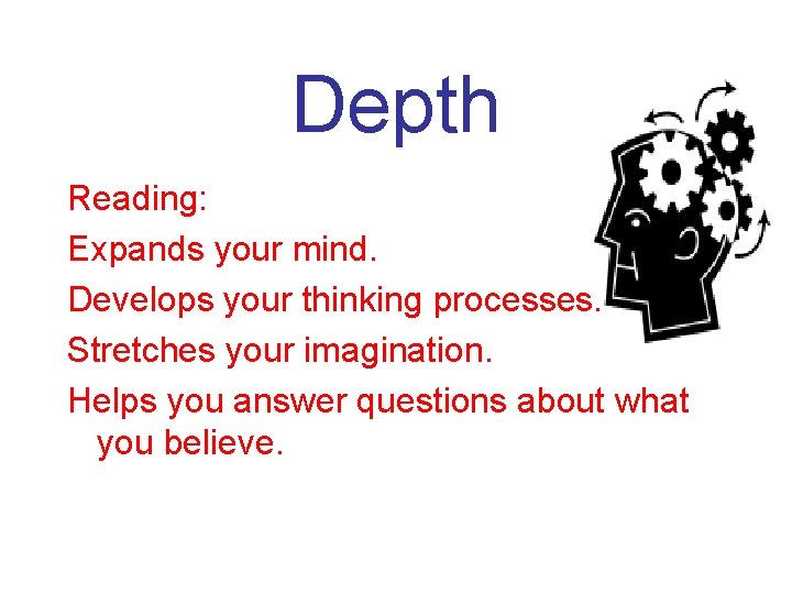 Depth Reading: Expands your mind. Develops your thinking processes. Stretches your imagination. Helps you