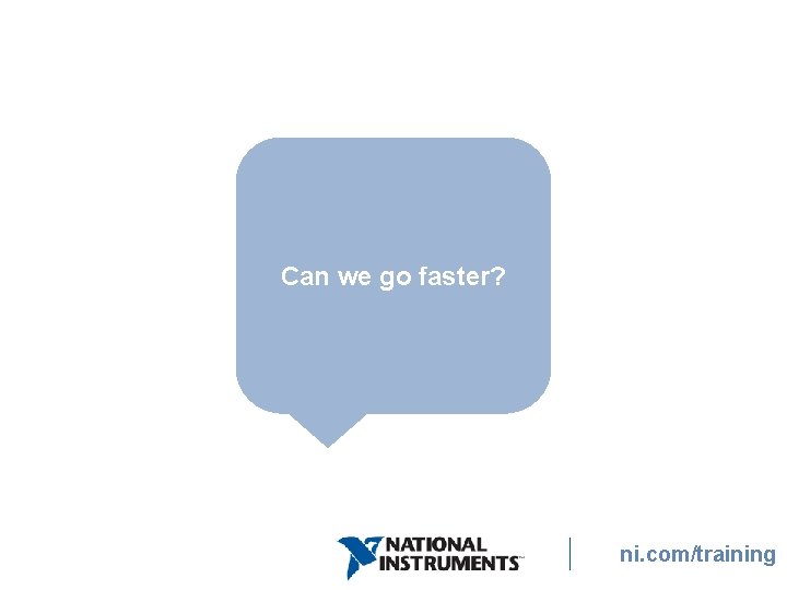 Can we go faster? ni. com/training Can we go faster? ni. com/training