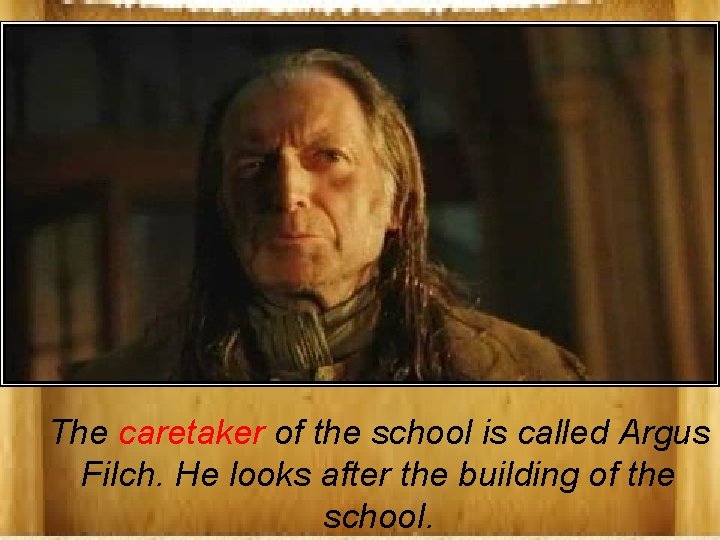 The caretaker of the school is called Argus Filch. He looks after the building