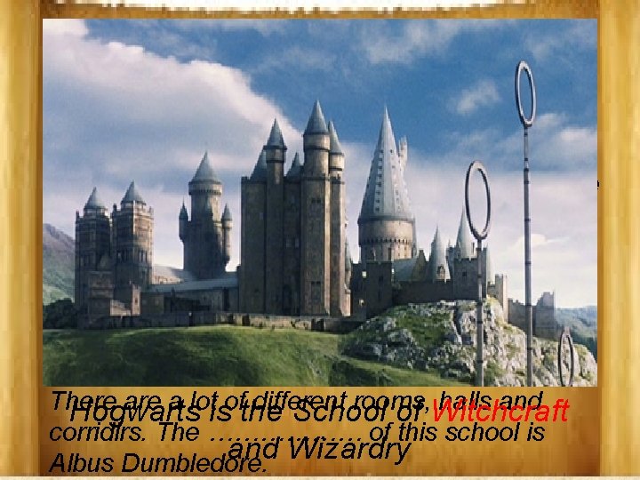 Hogwarts is the School of ……………. and Wizardry situated in beautiful …………. . in