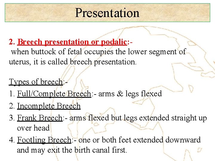 Presentation 2. Breech presentation or podalic: when buttock of fetal occupies the lower segment
