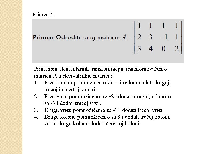 Primer 2. Primenom elementarnih transformacija, transformisaćemo matricu A u ekvivalentnu matricu: 1. Prvu kolonu