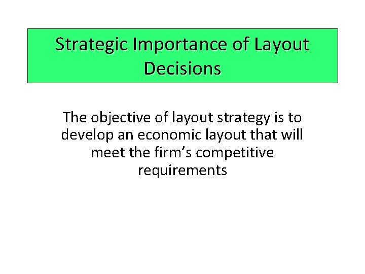 Strategic Importance of Layout Decisions The objective of layout strategy is to develop an