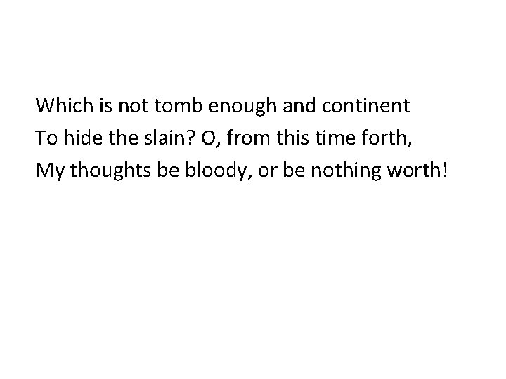 Which is not tomb enough and continent To hide the slain? O, from this