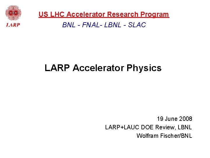 US LHC Accelerator Research Program BNL - FNAL- LBNL - SLAC LARP Accelerator Physics