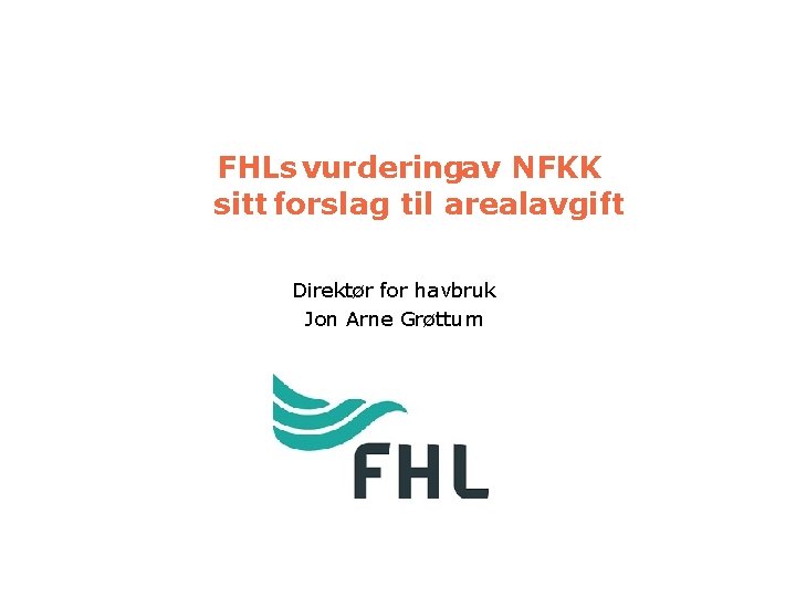 FHLs vurderingav NFKK sitt forslag til arealavgift Direktør for havbruk Jon Arne Grøttum 