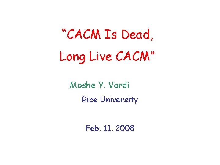 “CACM Is Dead, Long Live CACM” Moshe Y. Vardi Rice University Feb. 11, 2008
