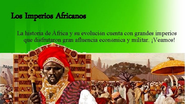 Los Imperios Africanos La historia de África y su evolución cuenta con grandes imperios