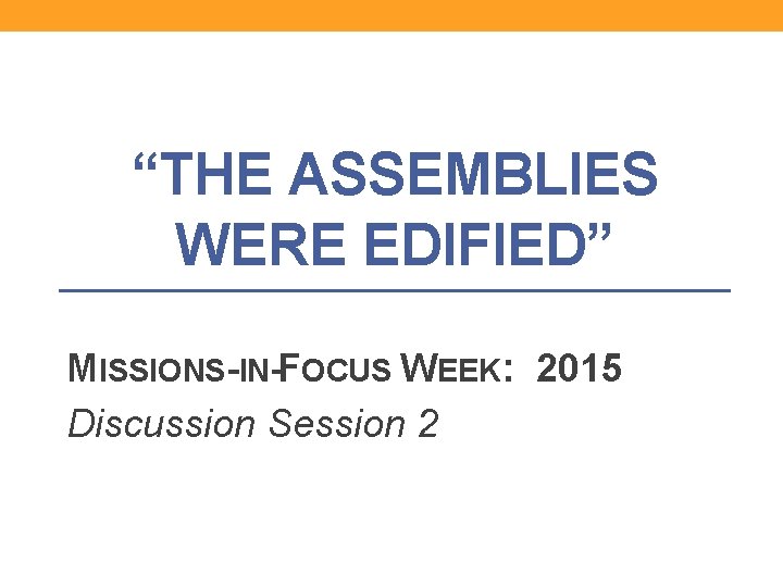 “THE ASSEMBLIES WERE EDIFIED” MISSIONS-IN-FOCUS WEEK: 2015 Discussion Session 2 