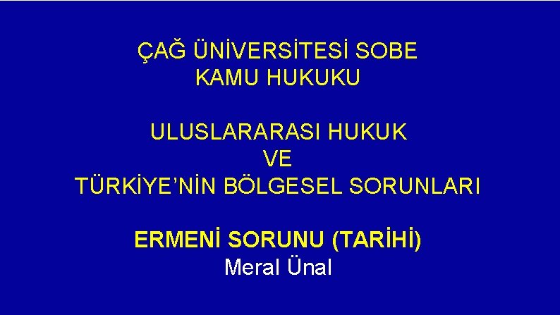 ÇAĞ ÜNİVERSİTESİ SOBE KAMU HUKUKU ULUSLARARASI HUKUK VE TÜRKİYE’NİN BÖLGESEL SORUNLARI ERMENİ SORUNU (TARİHİ)