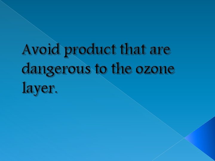 Avoid product that are dangerous to the ozone layer. 