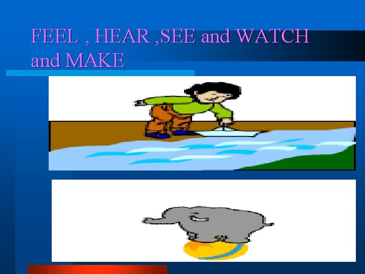 FEEL , HEAR , SEE and WATCH and MAKE 