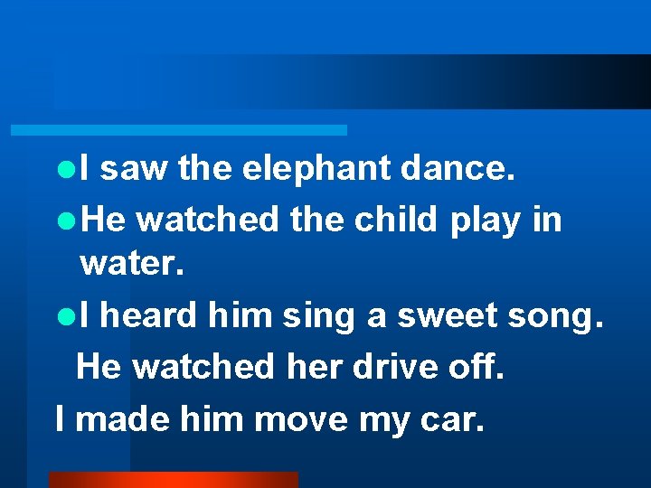 l. I saw the elephant dance. l He watched the child play in water.