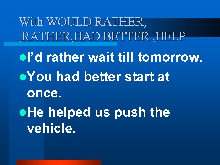 With WOULD RATHER, , RATHER, HAD BETTER , HELP l. I’d rather wait till