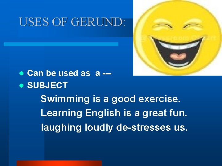 USES OF GERUND: Can be used as a --l SUBJECT l Swimming is a