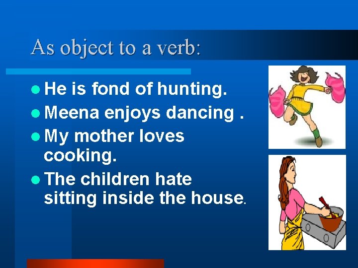 As object to a verb: l He is fond of hunting. l Meena enjoys