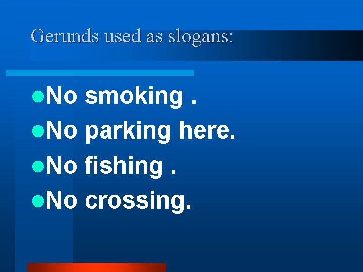 Gerunds used as slogans: l. No smoking. l. No parking here. l. No fishing.