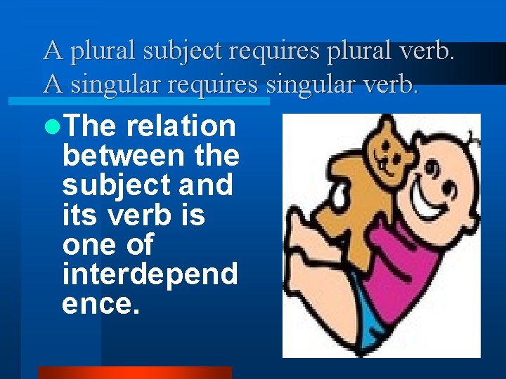 A plural subject requires plural verb. A singular requires singular verb. l. The relation