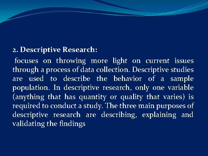 2. Descriptive Research: focuses on throwing more light on current issues through a process