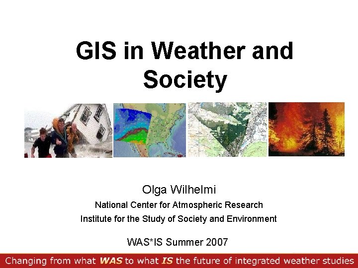 GIS in Weather and Society Olga Wilhelmi National Center for Atmospheric Research Institute for