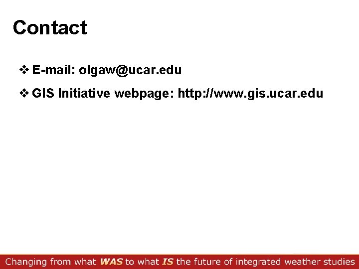 Contact v E-mail: olgaw@ucar. edu v GIS Initiative webpage: http: //www. gis. ucar. edu