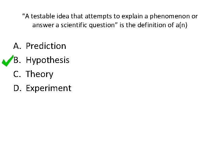 “A testable idea that attempts to explain a phenomenon or answer a scientific question”