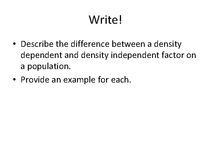 Write! • Describe the difference between a density dependent and density independent factor on