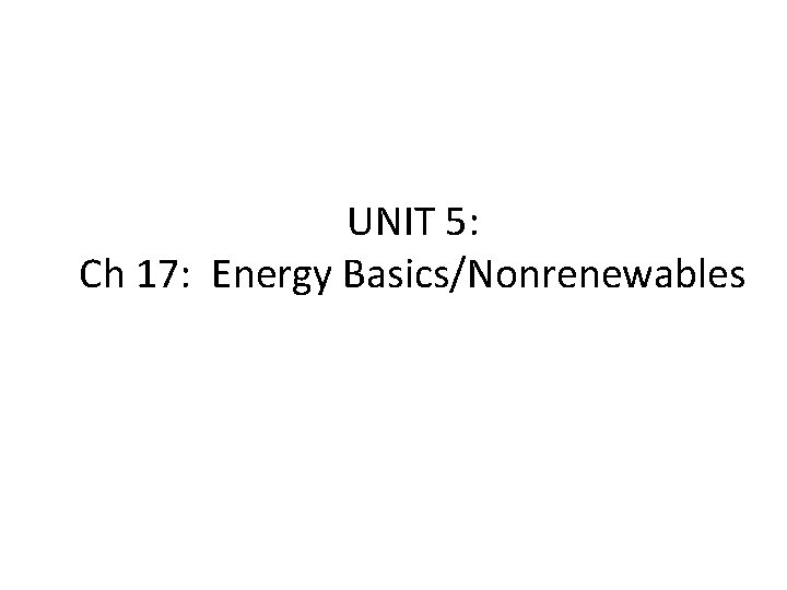 UNIT 5: Ch 17: Energy Basics/Nonrenewables 