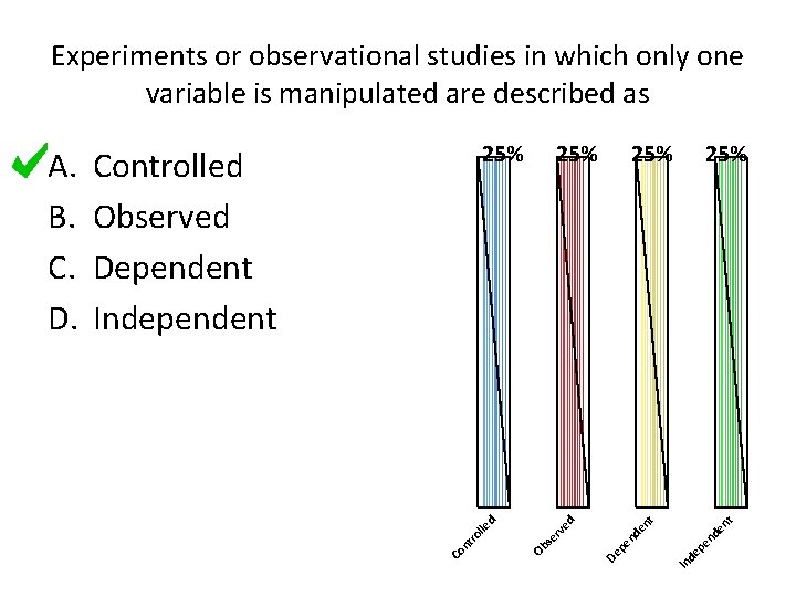 Experiments or observational studies in which only one variable is manipulated are described as