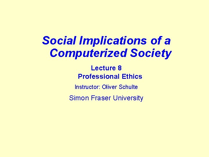 Social Implications of a Computerized Society Lecture 8 Professional Ethics Instructor: Oliver Schulte Simon