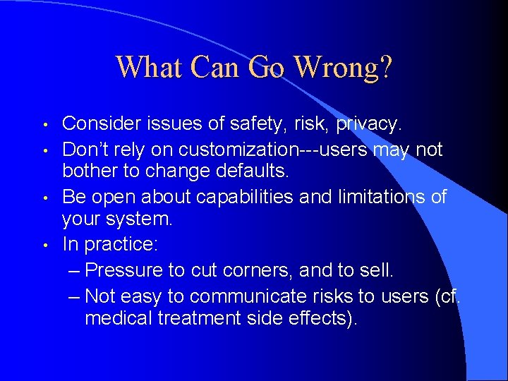 What Can Go Wrong? • • Consider issues of safety, risk, privacy. Don’t rely